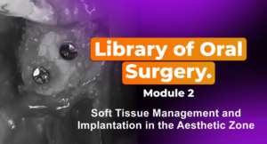 Library of Oral Surgery. Module 2: Soft Tissue Management and Implantation in the Aesthetic Zone